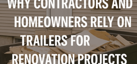 Why Contractors and Homeowners Rely on Trailers for Renovation Projects